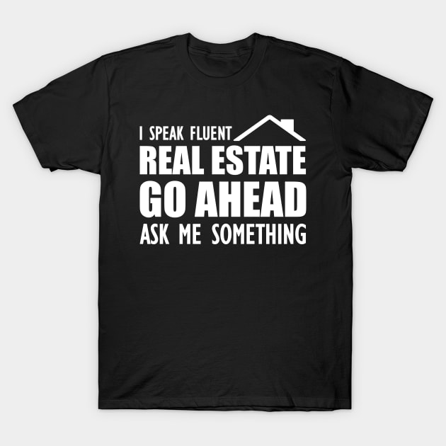 Real Estate - I speak fluent real estate go ahead ask me something T-Shirt by KC Happy Shop